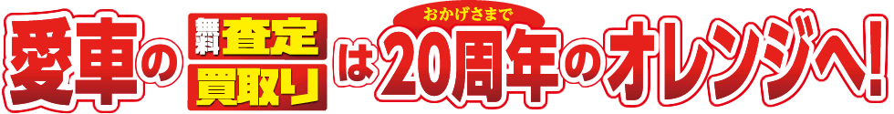 愛車の無料査定・買取りはおかげさまで20周年のオレンジへ！