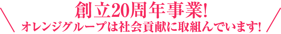 創立20周年事業！オレンジグループは社会貢献に取り組んでいます！