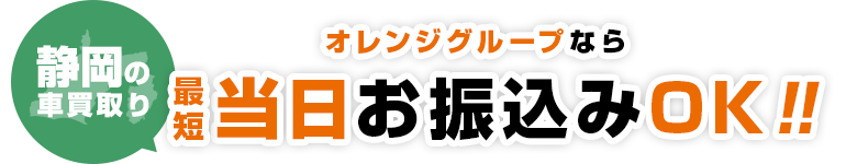 静岡の​車買取り​オレンジグループなら最短当日お振込みOK！​