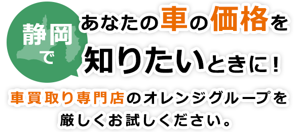 静岡であなたの車の価格を知りたいときに！車買取り専門店のオレンジグループを、厳しくお試しください。